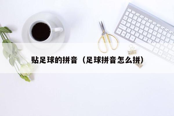 贴足球的拼音（足球拼音怎么拼）