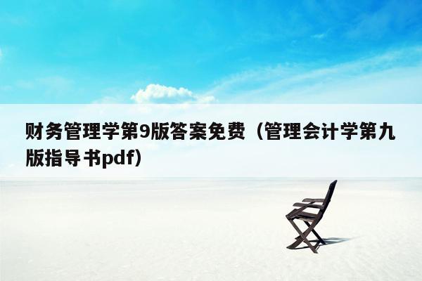 财务管理学第9版答案免费（管理会计学第九版指导书pdf）