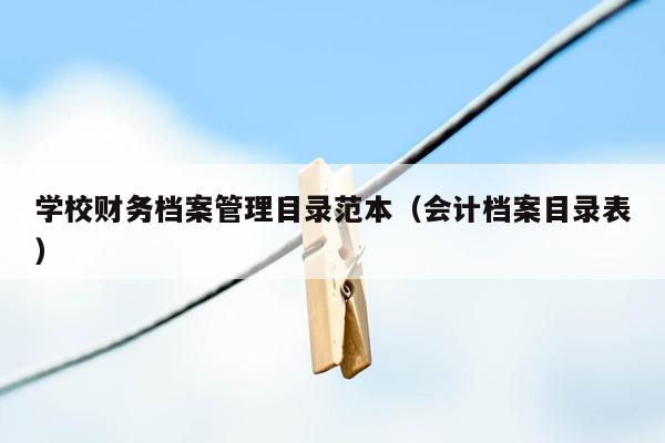 学校财务档案管理目录范本（会计档案目录表）