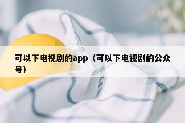 可以下电视剧的app（可以下电视剧的公众号）