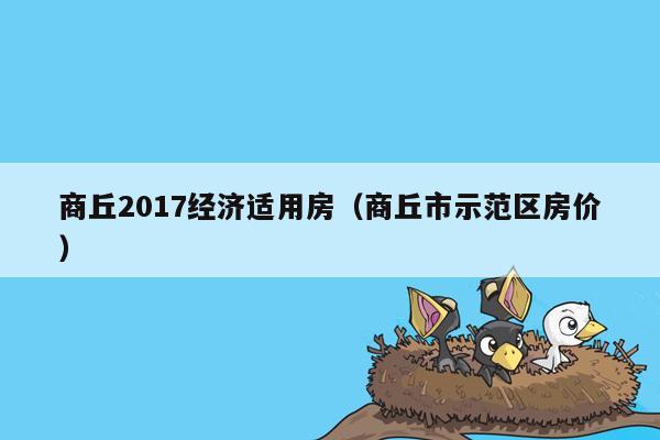 商丘2017经济适用房（商丘市示范区房价）