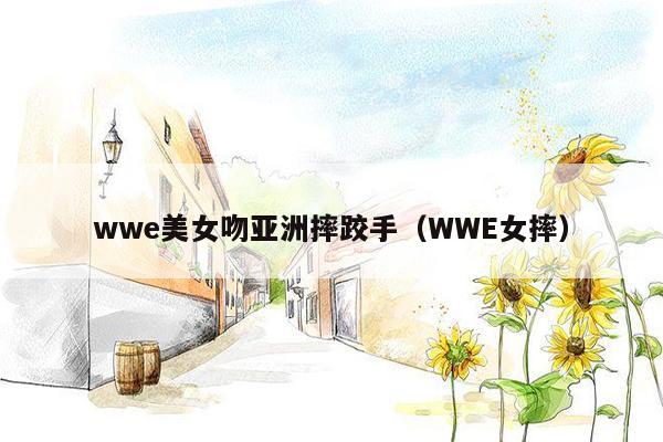 wwe美女吻亚洲摔跤手（WWE女摔）