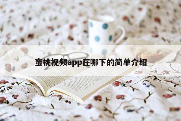 蜜桃视频app在哪下的简单介绍