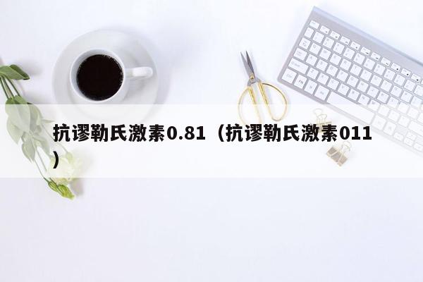 抗谬勒氏激素0.81（抗谬勒氏激素011）