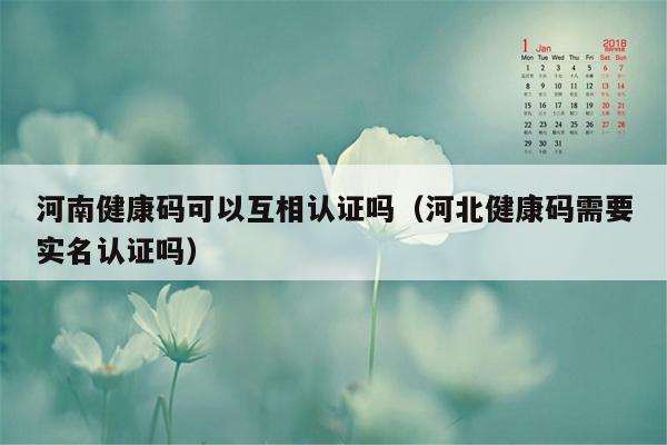 河南健康码可以互相认证吗（河北健康码需要实名认证吗）