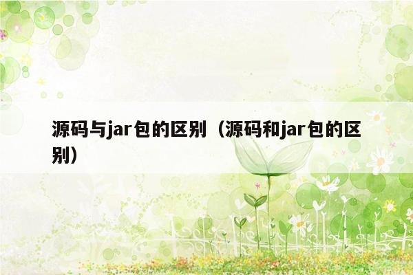 源码与jar包的区别（源码和jar包的区别）