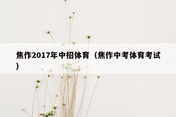 焦作2017年中招体育（焦作中考体育考试）