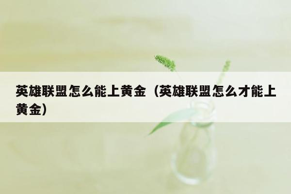 英雄联盟怎么能上黄金（英雄联盟怎么才能上黄金）