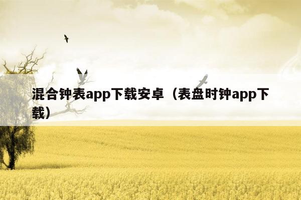 混合钟表app下载安卓（表盘时钟app下载）