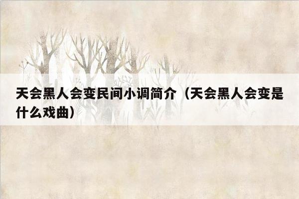 天会黑人会变民间小调简介（天会黑人会变是什么戏曲）