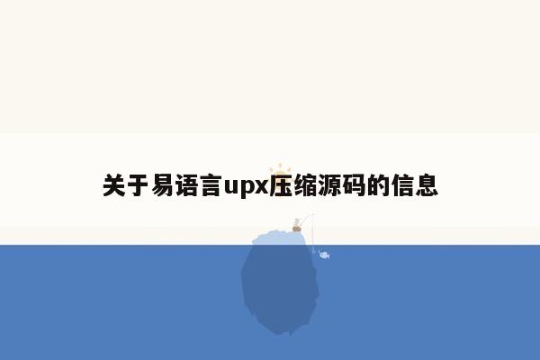 关于易语言upx压缩源码的信息