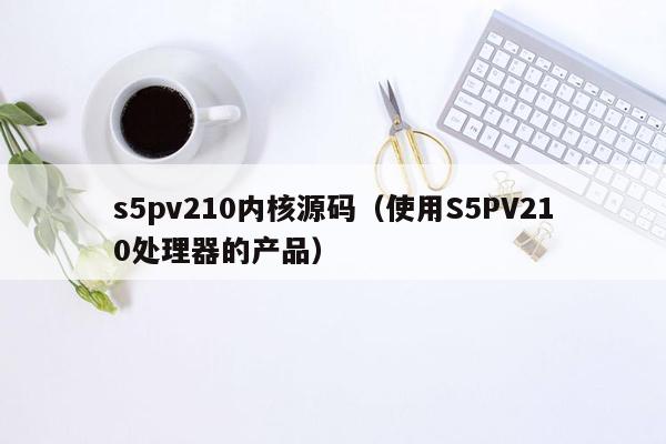 s5pv210内核源码（使用S5PV210处理器的产品）