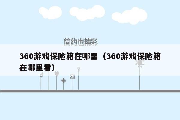 360游戏保险箱在哪里（360游戏保险箱在哪里看）