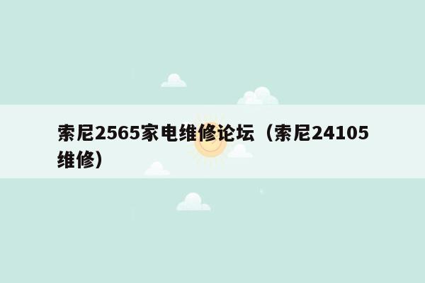 索尼2565家电维修论坛（索尼24105维修）