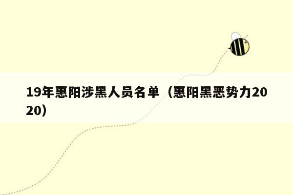 19年惠阳涉黑人员名单（惠阳黑恶势力2020）