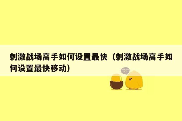 刺激战场高手如何设置最快（刺激战场高手如何设置最快移动）