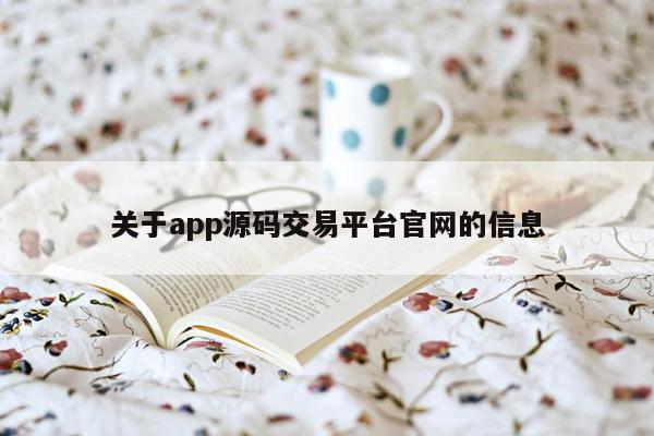 关于app源码交易平台官网的信息