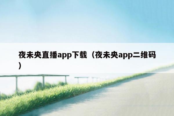 夜未央直播app下载（夜未央app二维码）