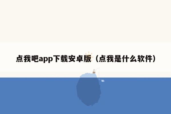 点我吧app下载安卓版（点我是什么软件）