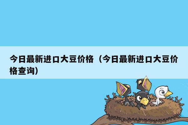 今日最新进口大豆价格（今日最新进口大豆价格查询）