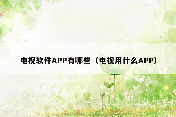 电视软件APP有哪些（电视用什么APP）