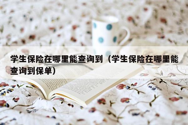 学生保险在哪里能查询到（学生保险在哪里能查询到保单）