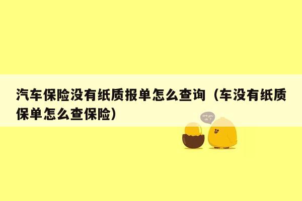 汽车保险没有纸质报单怎么查询（车没有纸质保单怎么查保险）