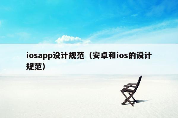 iosapp设计规范（安卓和ios的设计规范）