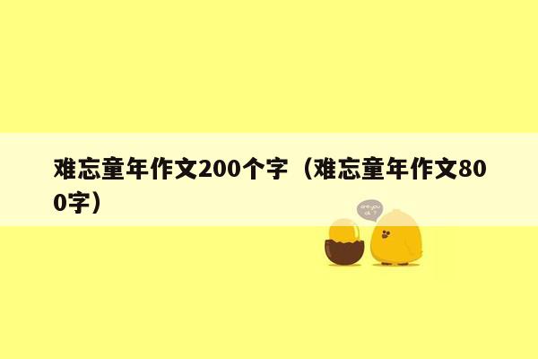 难忘童年作文200个字（难忘童年作文800字）