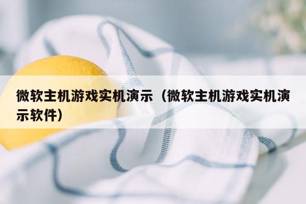 微软主机游戏实机演示（微软主机游戏实机演示软件）