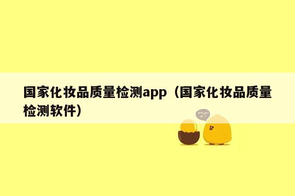 国家化妆品质量检测app（国家化妆品质量检测软件）