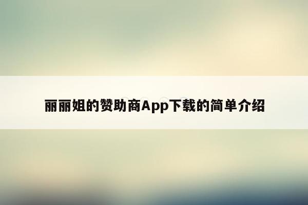 丽丽姐的赞助商App下载的简单介绍