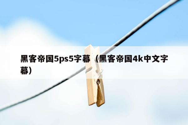 黑客帝国5ps5字幕（黑客帝国4k中文字幕）