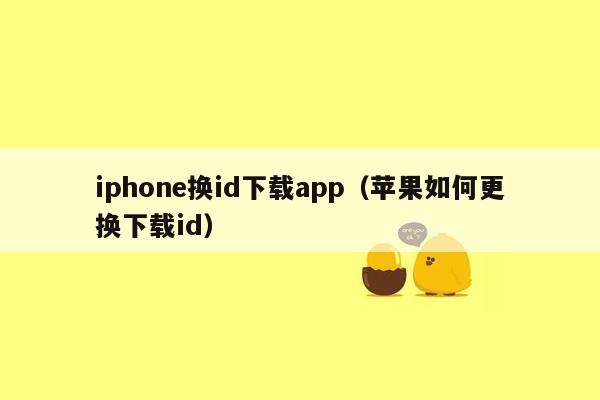 iphone换id下载app（苹果如何更换下载id）