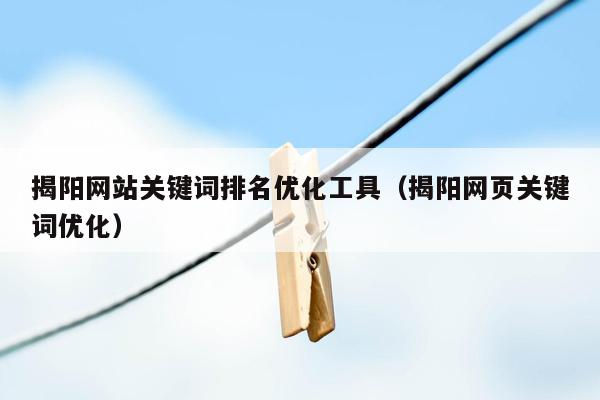 揭阳网站关键词排名优化工具（揭阳网页关键词优化）