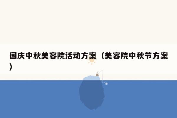 国庆中秋美容院活动方案（美容院中秋节方案）