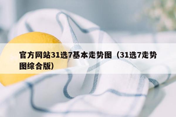 官方网站31选7基本走势图（31选7走势图综合版）