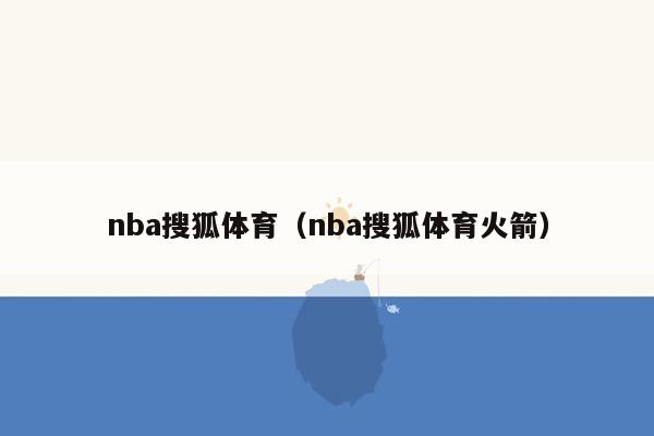 nba搜狐体育（nba搜狐体育火箭）