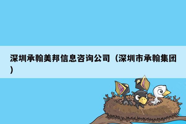 深圳承翰美邦信息咨询公司（深圳市承翰集团）