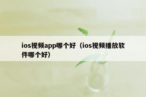 ios视频app哪个好（ios视频播放软件哪个好）