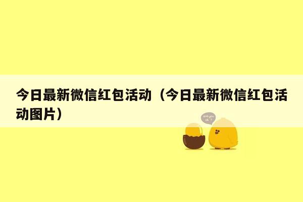 今日最新微信红包活动（今日最新微信红包活动图片）