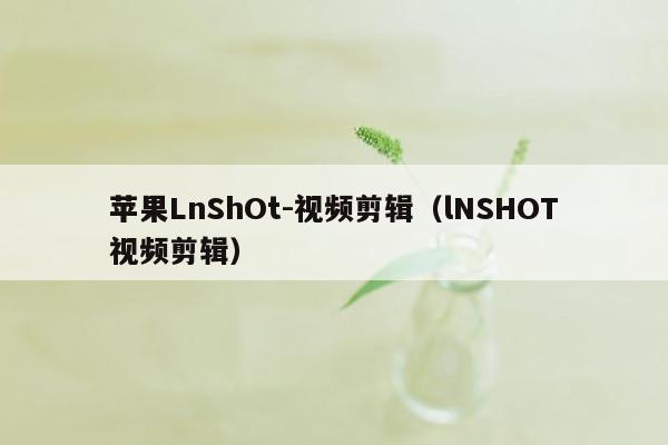 苹果LnShOt-视频剪辑（lNSHOT视频剪辑）