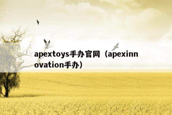 apextoys手办官网（apexinnovation手办）