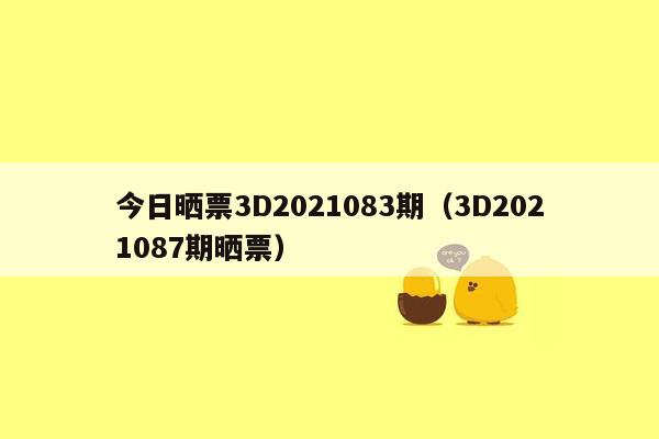 今日晒票3D2021083期（3D2021087期晒票）