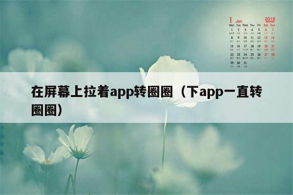 在屏幕上拉着app转圈圈（下app一直转圈圈）