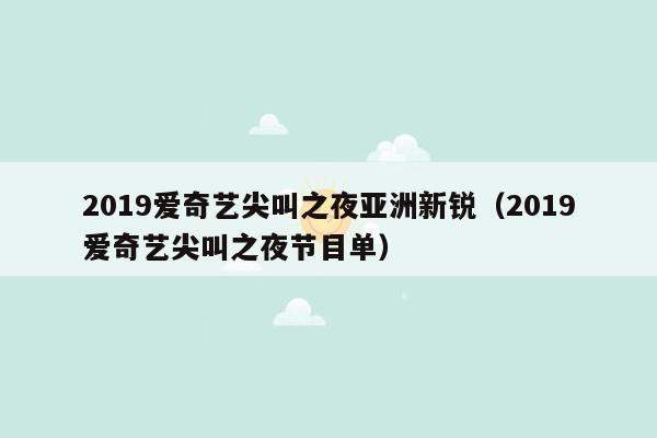 2019爱奇艺尖叫之夜亚洲新锐（2019爱奇艺尖叫之夜节目单）