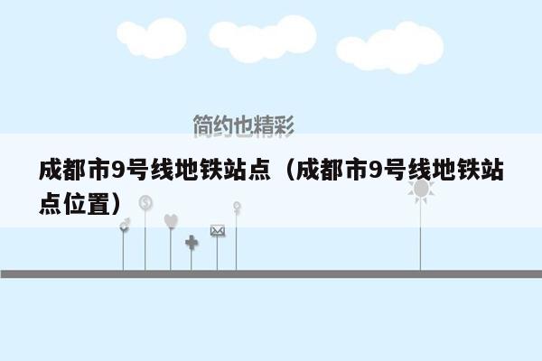 成都市9号线地铁站点（成都市9号线地铁站点位置）