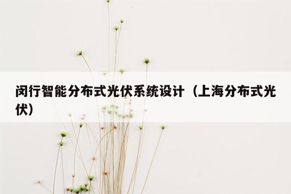 闵行智能分布式光伏系统设计（上海分布式光伏）