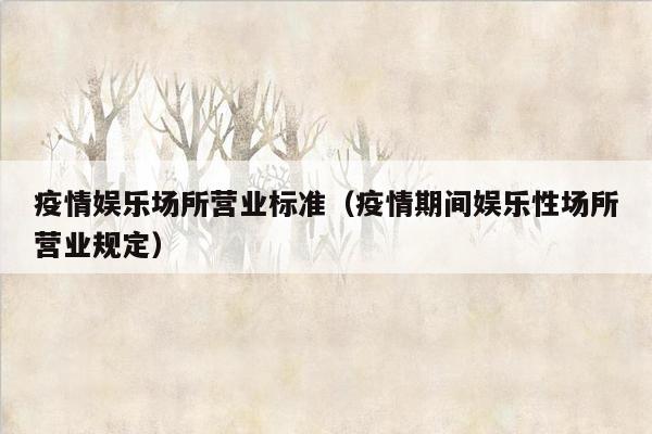 疫情娱乐场所营业标准（疫情期间娱乐性场所营业规定）