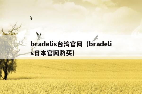 bradelis台湾官网（bradelis日本官网购买）